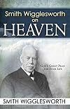 Smith Wigglesworth on Heaven