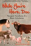 While You're Here, Doc: Farmyard Adventures of a Maine Veterinarian