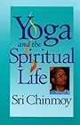 Yoga and the Spiritual Life: The Journey of India's Soul - Sri Chinmoy