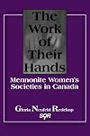 The Work of Their Hands: Mennonite Women's Societies in Canada (Studies in Women and Religion = Etudes Sur Les Femmes Et