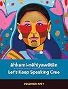âhkami-nêhiyawêtân / Let’s Keep Speaking Cree