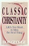 Classic Christianity: Life's Too Short to Miss the Real Thing