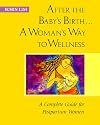 After the Baby's Birth: A Woman's Way to Wellness : A Complete Guide for Postpartum Women