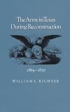 The Army in Texas during Reconstruction, 1865-1870 (Williams-Ford Texas A&M University Military History Series)