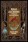 Real Alchemy: A Primer of Practical Alchemy - Robert Allen Bartlett