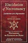 Elucidation of Necromancy Lucidarium Artis Nigromantice attributed to Peter of Abano: Including a new translation of his Heptameron or Elements of ... and commentary by Joseph H. Peterson - Joseph H. Peterson
