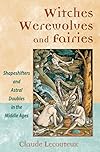 Witches, Werewolves, and Fairies: Shapeshifters and Astral Doubles in the Middle Ages - Claude Lecouteux