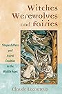 Witches, Werewolves, and Fairies: Shapeshifters and Astral Doubles in the Middle Ages - Claude Lecouteux