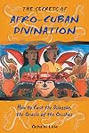 The Secrets of Afro-Cuban Divination: How to Cast the Diloggún, the Oracle of the Orishas