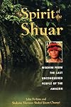 Spirit of the Shuar: Wisdom from the Last Unconquered People of the Amazon