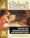 Witchcraft Medicine: Healing Arts, Shamanic Practices, and Forbidden Plants - Claudia Müller-Ebeling