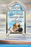 Seven Experiments That Could Change the World: A Do-It-Yourself Guide to Revolutionary Science
