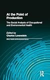 At the Point of Production: The Social Analysis of Occupational and Environmental Health (Work, Health and Environment)