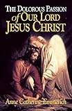 The Dolorous Passion Of Our Lord Jesus Christ From The Visions Of Anne Catherine Emmerich