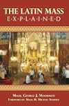 The Latin Mass Explained: Everything needed to understand and appreciate the Traditional Latin Mass.