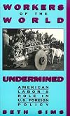 Workers of the World Undermined: American Labor's Role in U.S. Foreign Policy