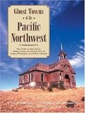 Ghost Towns Of The Pacific Northwest Your Guide To Ghost Towns Mining Camps And Historic Forts Of Oregon Washington And British Columbia