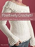 Positively Crochet!: 50 Fashionable Projects and Inspirational Tips