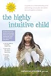 The Highly Intuitive Child: A Guide to Understanding and Parenting Unusually Sensitive and Empathic Children