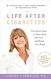 Life After Cigarettes: Why Women Smoke and How to Quit, Look Great, and Manage Your Weight