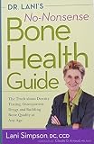 Dr Lanis Nononsense Bone Health Guide The Truth About Density Testing Osteoporosis Drugs And Building Bone Quality At Any Age