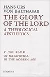 The Glory of the Lord: A Theological Aesthetics, Vol. 5: The Realm of Metaphysics in the Modern Age