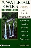 A Waterfall Lover's Guide to the Pacific Northwest: Where to Find Hundreds of Spectacular Waterfalls in Washington, Oregon and Idaho
