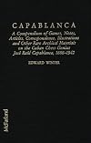 Capablanca: A Compendium of Games, Notes, Articles, Correspondence, Illustrations and Other Rare Archival Materials on the Cuban Genius Jose Capablanca, 1888-1942