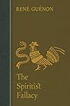 The Spiritist Fallacy (Collected Works of Rene Guenon)