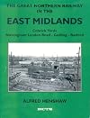 The Great Northern Railway in the East Mmidlands: Rise and Fall of the Colwick Yards, Nottingham London Road - Gedling - Basford (Great Northern Railway in the East Midlands) (Pt.1)