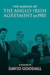 The Making of the Anglo-Irish Agreement of 1985: A Memoir by David Goodall