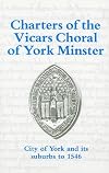 Charters of the vicars choral of York Minster: City of York and its suburbs to 1546