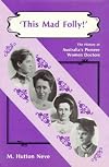 This Mad Folly: History of Australia's Pioneer Women Doctors