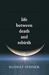 Life between Death and Rebirth: The Active Connection between the Living and the Dead (The Collected Works of Rudolf Steiner)