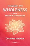 Coming to Wholeness: How to Awaken and Live with Ease (The Wholeness Work)