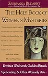 The Holy Book of Women's Mysteries: Feminist Witchcraft, Goddess Rituals, Spellcasting and Other Womanly Arts ... Complete In One Volume - Zsuzsanna Budapest