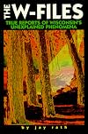 The W-Files True Reports of Unexplained Phenomena in Wisconsin