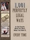 1,001 Perfectly Legal Ways to Get Exactly What You Want, When You Want It, Every Time