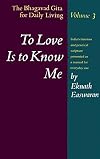 To Love Is to Know Me: The Bhagavad Gita for Daily Living, Volume III