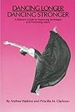 Dancing Longer Dancing Stronger A Dancers Guide To Improving Technique And Preventing Injury