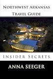 Northwest Arkansas Travel Guide Insider Secrets Insider Secrets Bentonville Rogers Fayetteville Eureka Springs