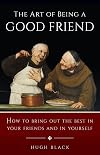 The Art of Being a Good Friend: How to Bring Out the Best in Your Friends and in Yourself