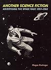 Another Science Fiction: Advertising the Space Race 1957-1962