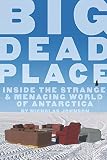 Big Dead Place Inside The Strange And Menacing World Of Antarctica