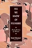 All We Know Of Pleasure Poetic Erotica By Women