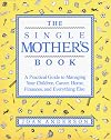 The Single Mother's Book: A Practical Guide to Managing Your Children, Career, Home, Finances, and Everything Else