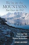 We're in the Mountains, Not over the Hill: Tales and Tips from Seasoned Women Backpackers