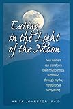 Eating In The Light Of The Moon How Women Can Transform Their Relationship With Food Through Myths Metaphors Storytelling