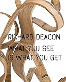 Richard Deacon: What You See Is What You Get