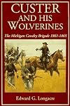 Custer And His Wolverines: The Michigan Cavalry Brigade, 1861-1865